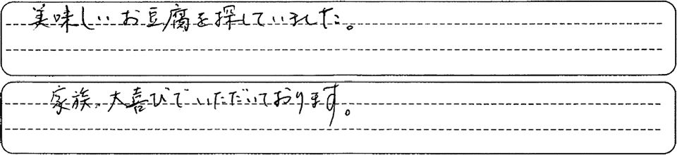 美味しい豆腐を探していました。家族、大喜びでいただいております。